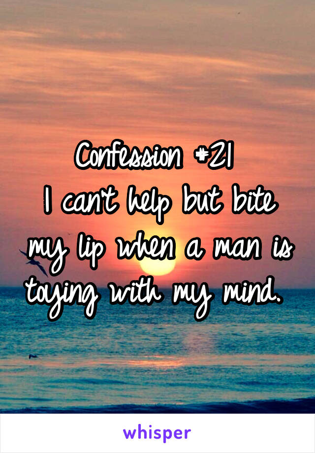 Confession #21 
I can't help but bite my lip when a man is toying with my mind. 