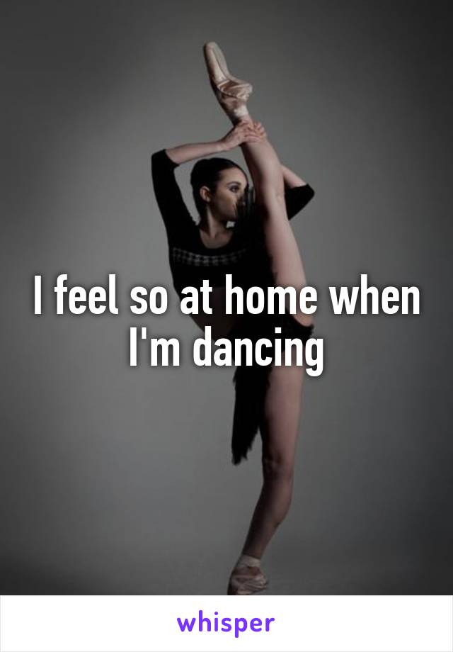 I feel so at home when I'm dancing