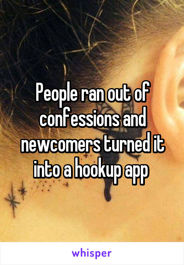 People ran out of confessions and newcomers turned it into a hookup app 