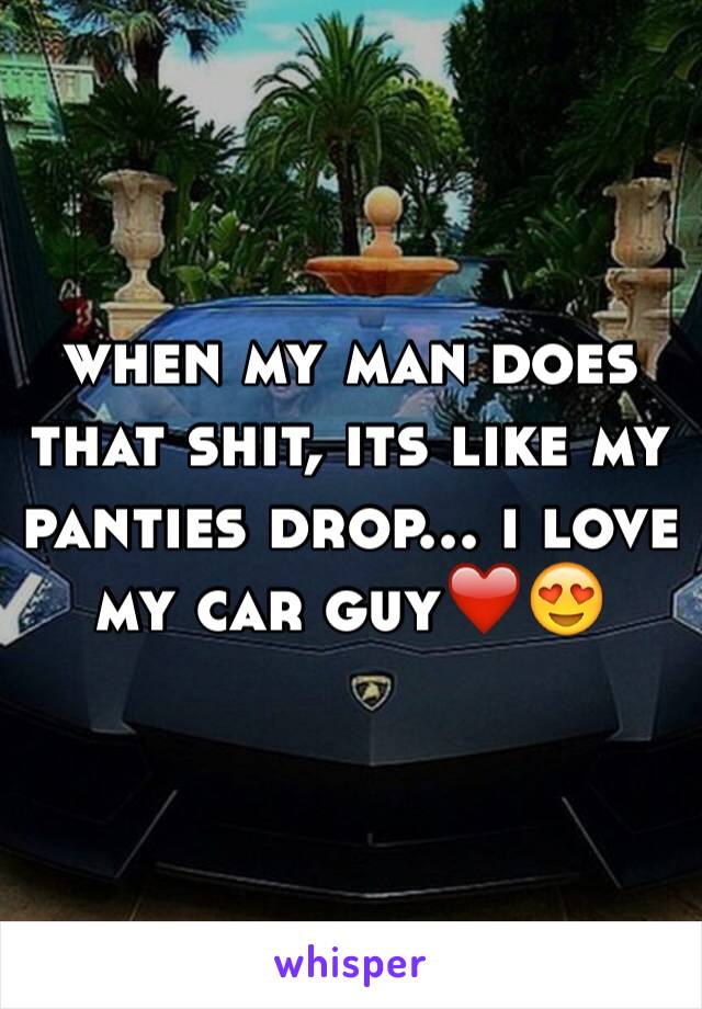 when my man does that shit, its like my panties drop... i love my car guy❤️😍