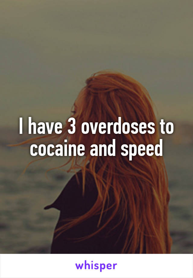 I have 3 overdoses to cocaine and speed