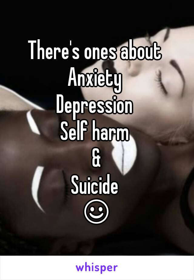 There's ones about 
Anxiety 
Depression 
Self harm 
&
Suicide 
☺