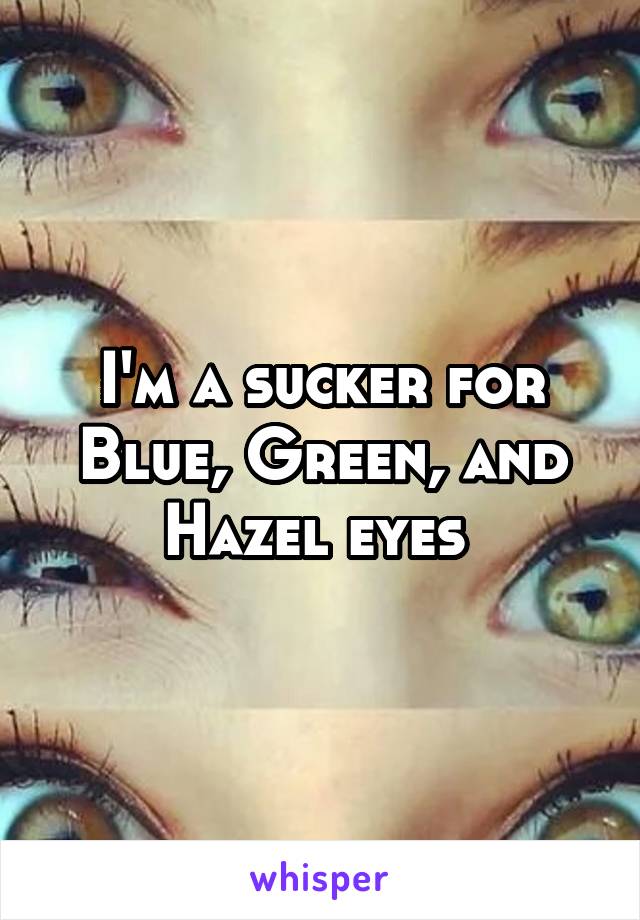 I'm a sucker for Blue, Green, and Hazel eyes 