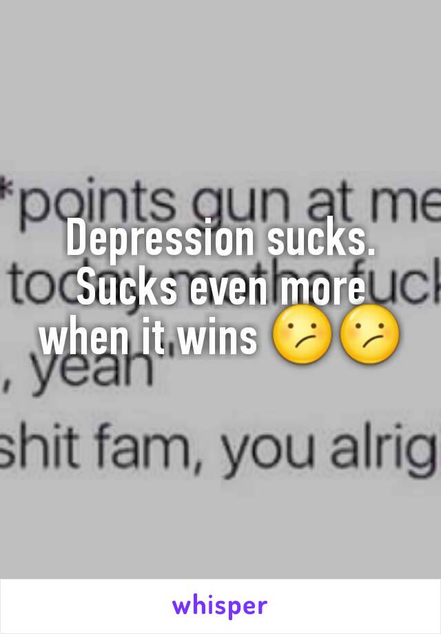 Depression sucks. Sucks even more when it wins 😕😕