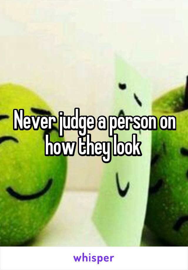 Never judge a person on how they look 