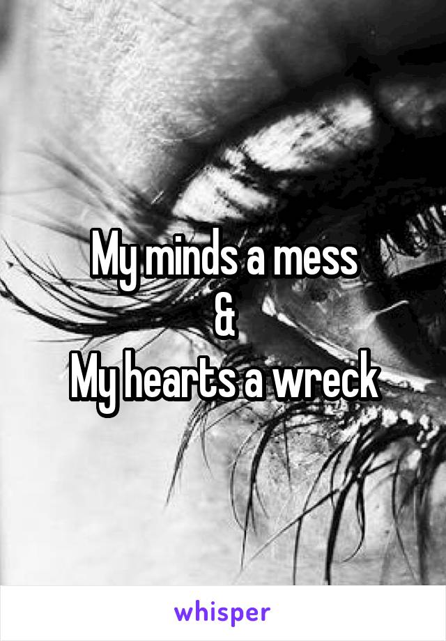 My minds a mess
&
My hearts a wreck