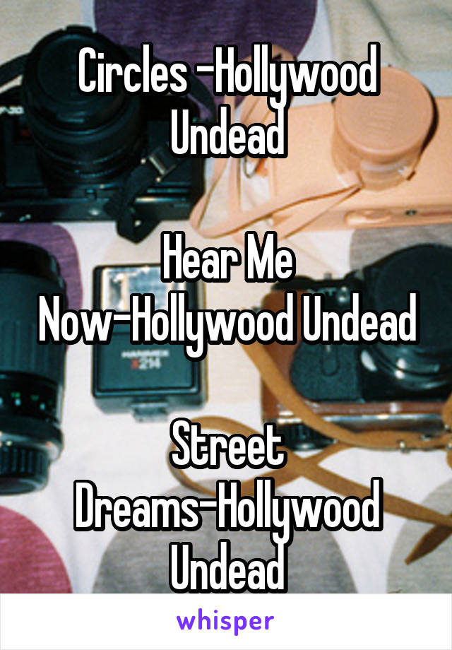 Circles -Hollywood Undead

Hear Me Now-Hollywood Undead

Street Dreams-Hollywood Undead