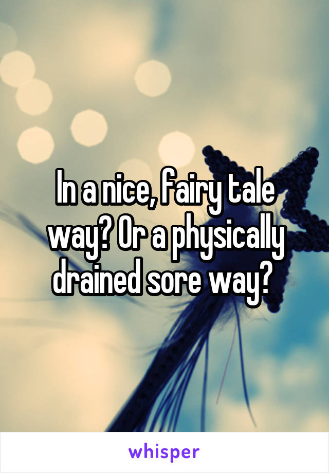 In a nice, fairy tale way? Or a physically drained sore way? 