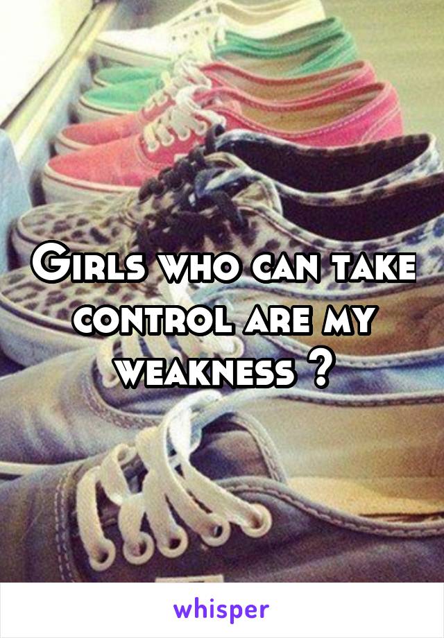 Girls who can take control are my weakness 😍