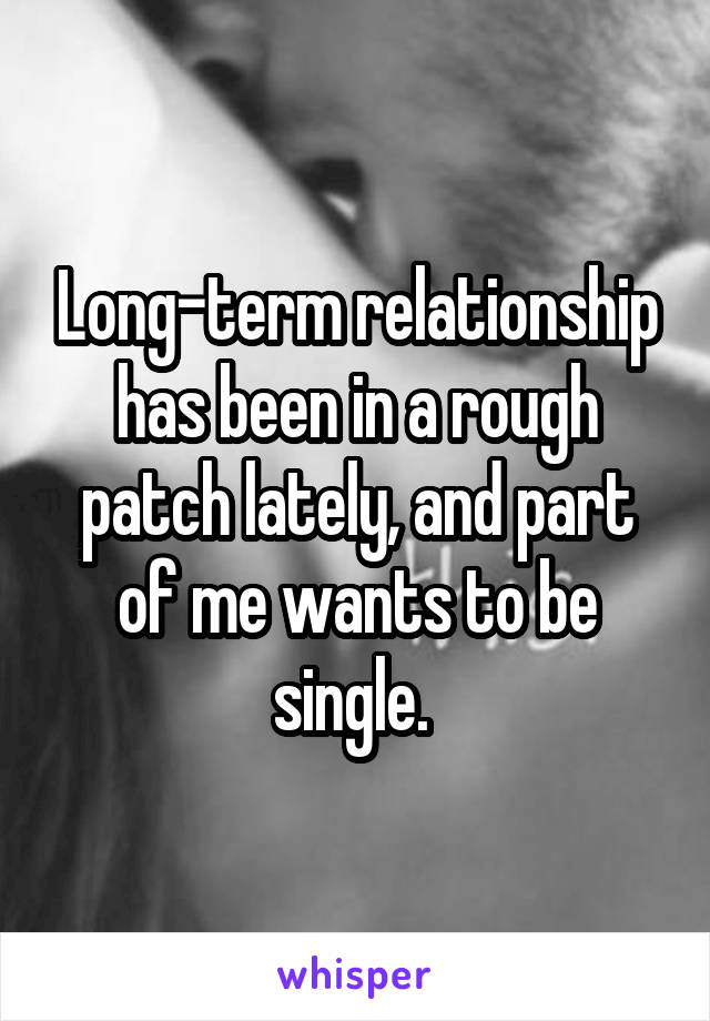 Long-term relationship has been in a rough patch lately, and part of me wants to be single. 