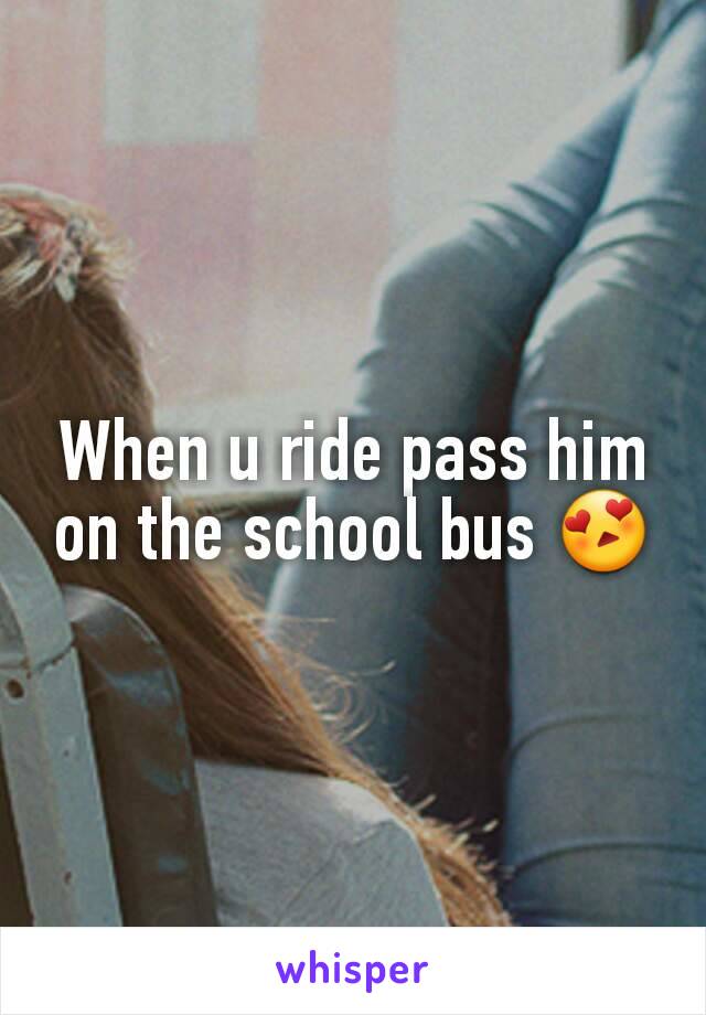 When u ride pass him on the school bus 😍