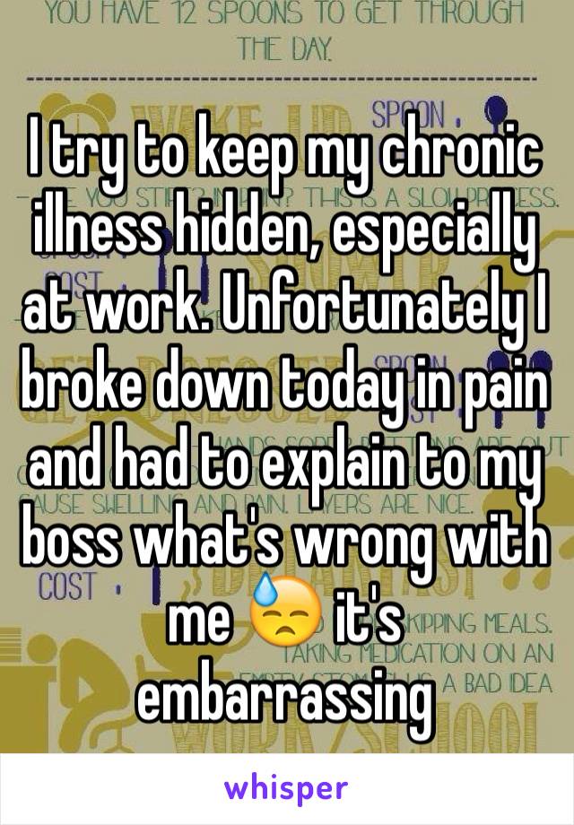 I try to keep my chronic illness hidden, especially at work. Unfortunately I broke down today in pain and had to explain to my boss what's wrong with me 😓 it's embarrassing