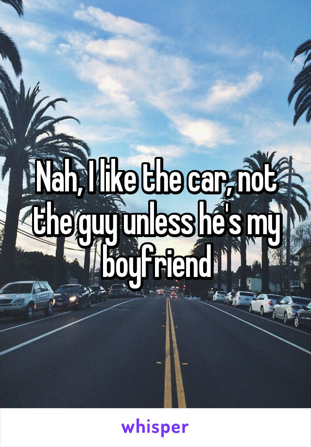 Nah, I like the car, not the guy unless he's my boyfriend