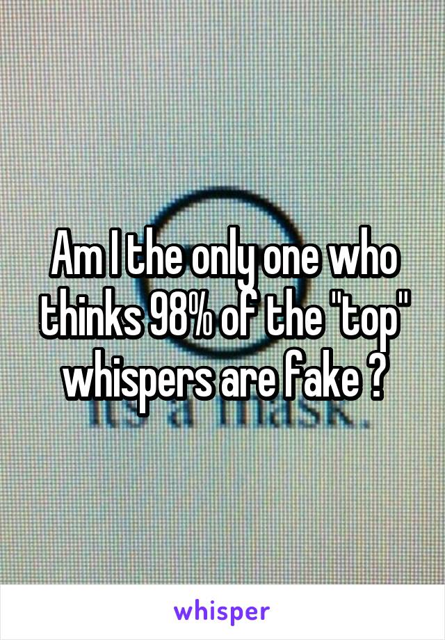 Am I the only one who thinks 98% of the "top" whispers are fake ?