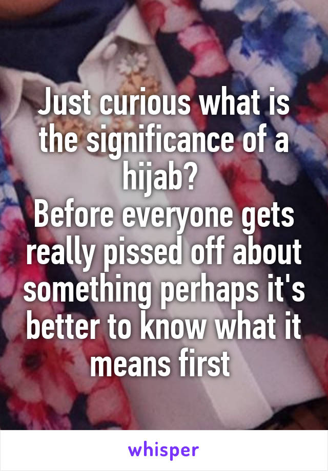 Just curious what is the significance of a hijab? 
Before everyone gets really pissed off about something perhaps it's better to know what it means first 