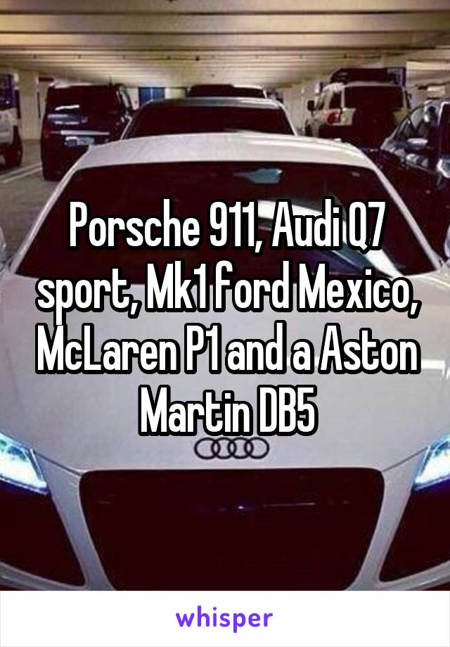 Porsche 911, Audi Q7 sport, Mk1 ford Mexico, McLaren P1 and a Aston Martin DB5