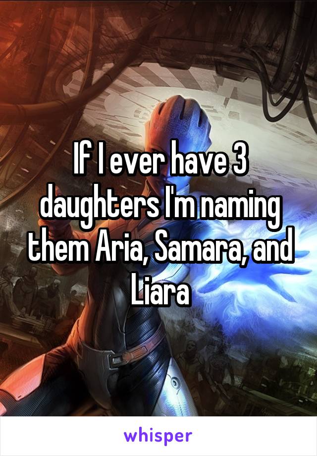 If I ever have 3 daughters I'm naming them Aria, Samara, and Liara