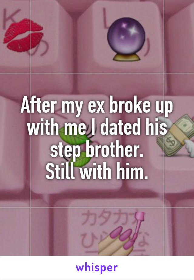 After my ex broke up with me I dated his step brother.
Still with him.