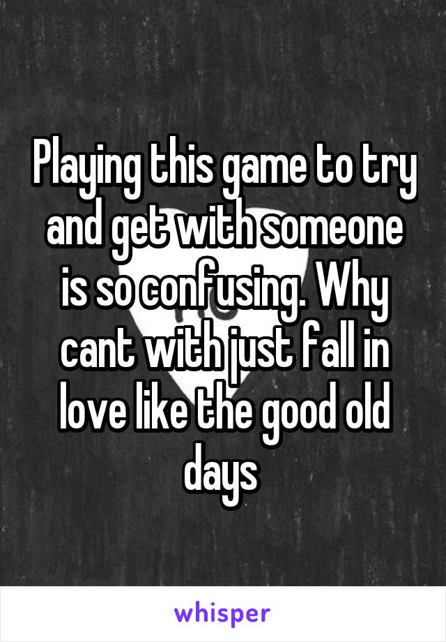 Playing this game to try and get with someone is so confusing. Why cant with just fall in love like the good old days 