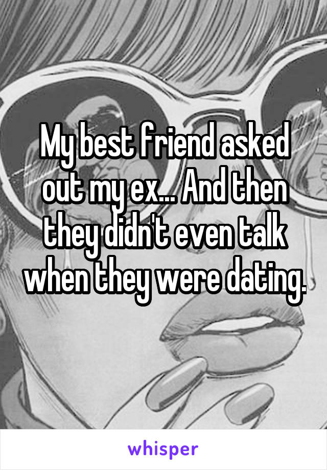 My best friend asked out my ex... And then they didn't even talk when they were dating. 