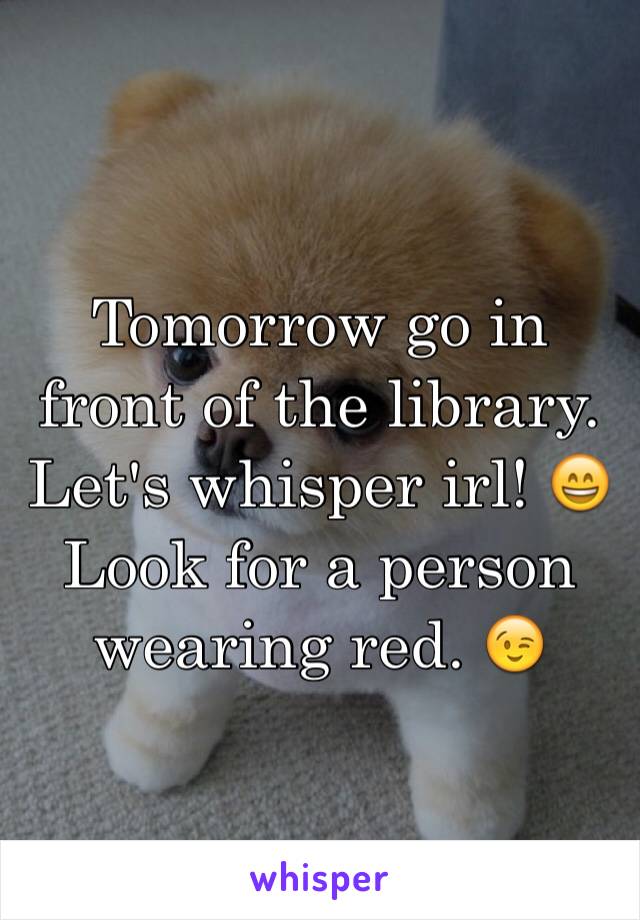 Tomorrow go in front of the library. Let's whisper irl! 😄
Look for a person wearing red. 😉