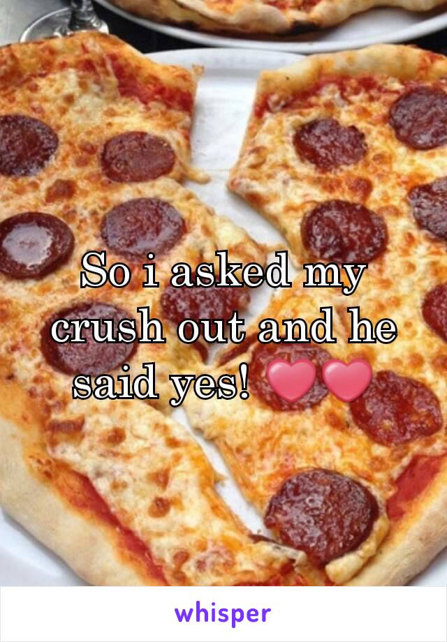 So i asked my crush out and he said yes! ❤❤