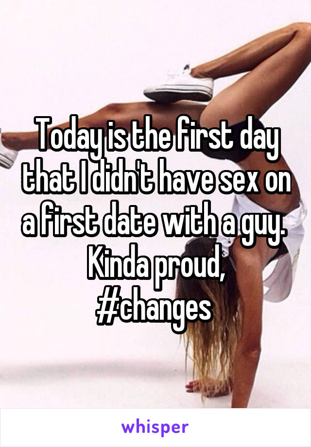 Today is the first day that I didn't have sex on a first date with a guy. 
Kinda proud,
#changes 