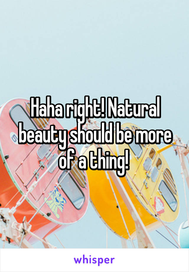 Haha right! Natural beauty should be more of a thing! 