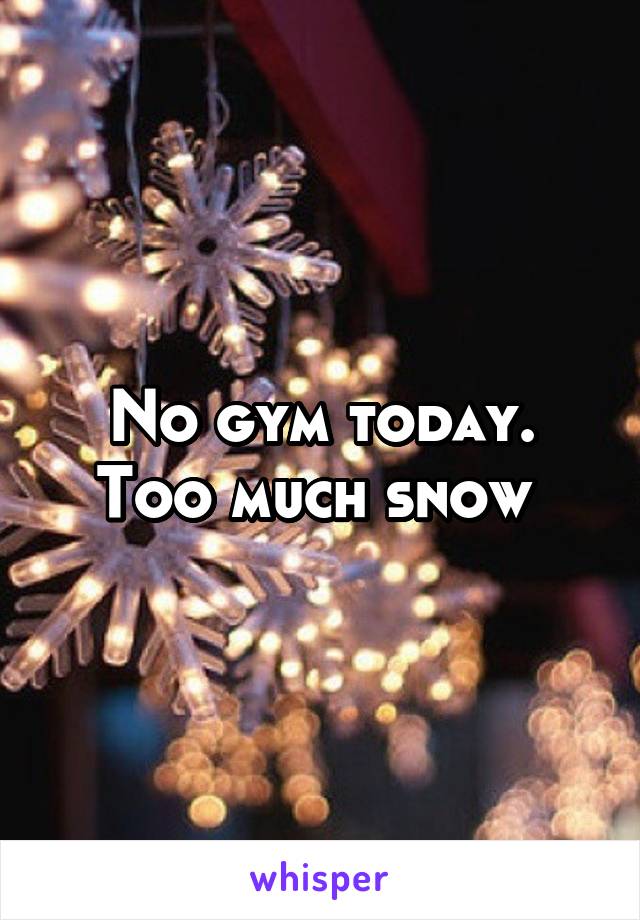 No gym today. Too much snow 