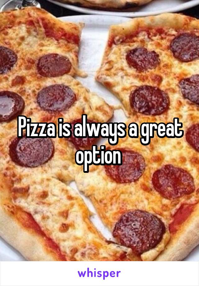 Pizza is always a great option 