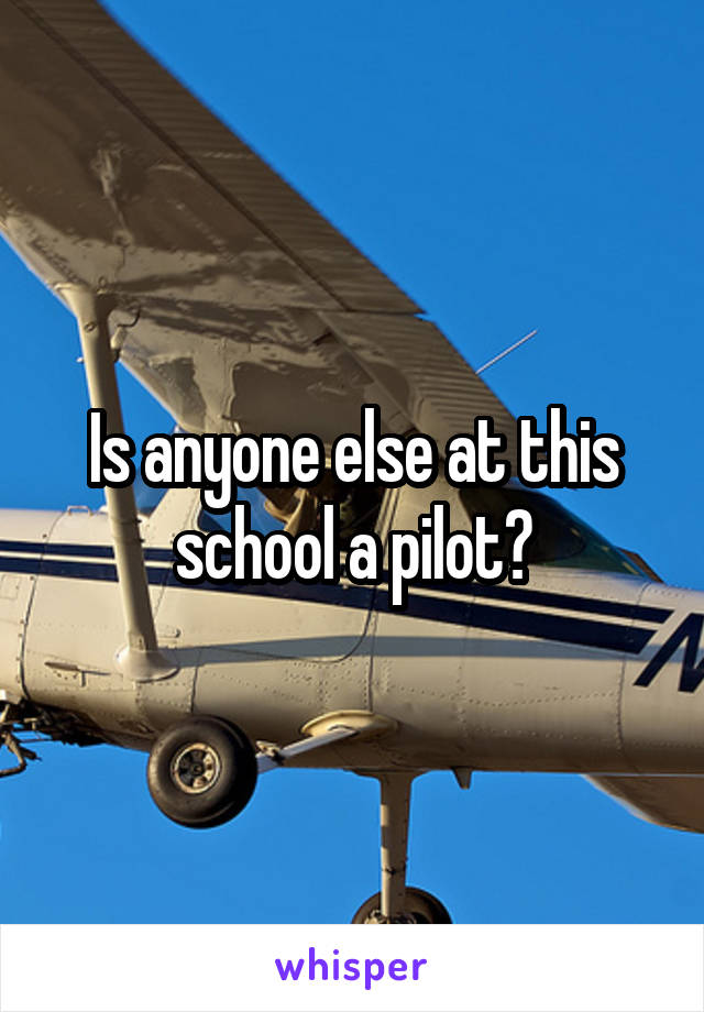 Is anyone else at this school a pilot?