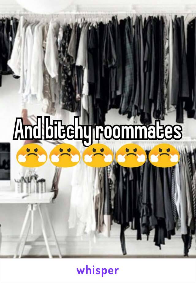 And bitchy roommates 😤😤😤😤😤