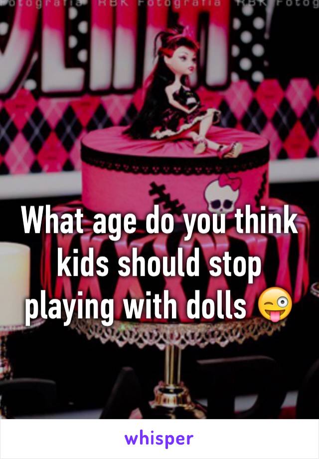 What age do you think kids should stop playing with dolls 😜