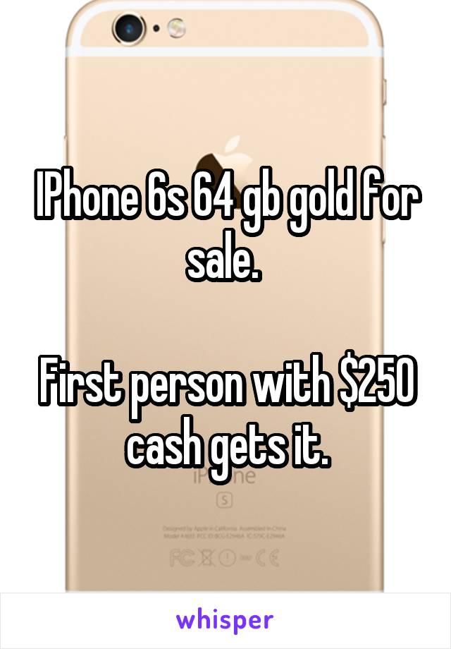 IPhone 6s 64 gb gold for sale. 

First person with $250 cash gets it.