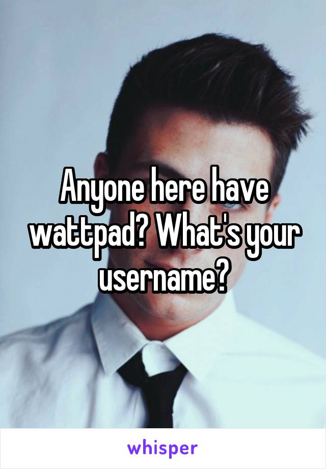 Anyone here have wattpad? What's your username?