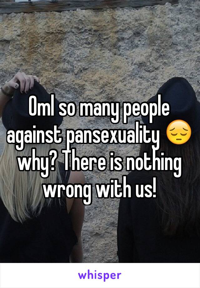 Oml so many people against pansexuality 😔 why? There is nothing wrong with us!