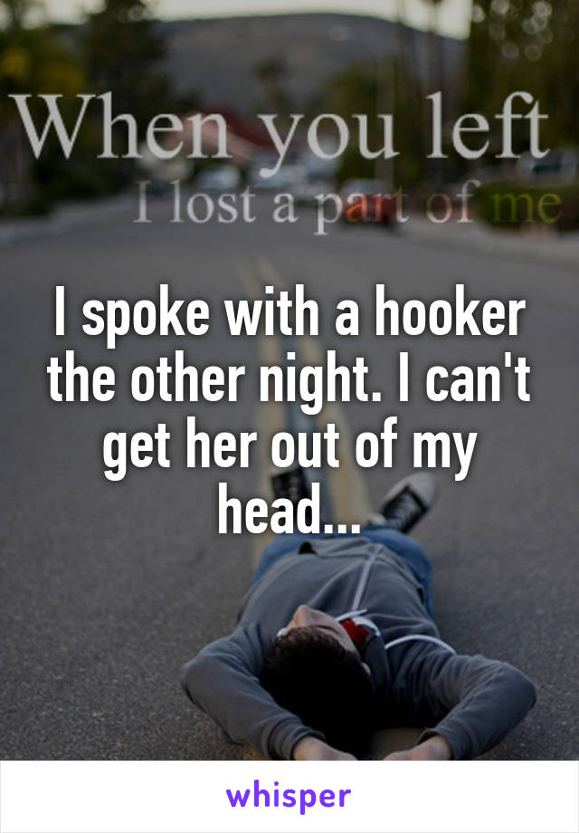 I spoke with a hooker the other night. I can't get her out of my head...