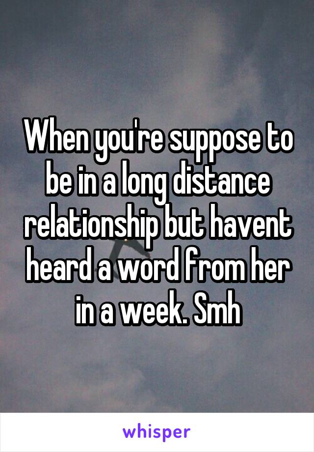 When you're suppose to be in a long distance relationship but havent heard a word from her in a week. Smh