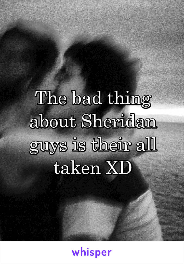 The bad thing about Sheridan guys is their all taken XD