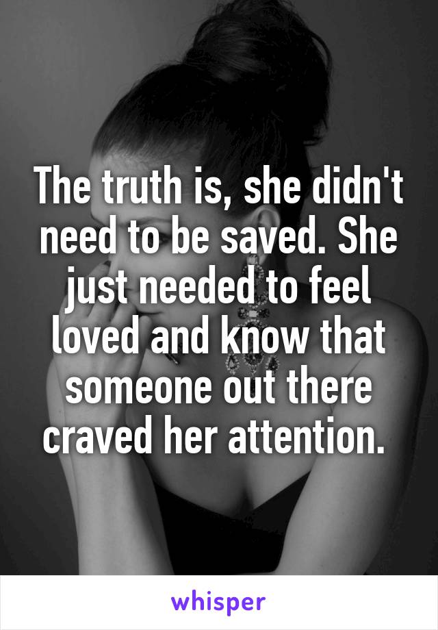 The truth is, she didn't need to be saved. She just needed to feel loved and know that someone out there craved her attention. 