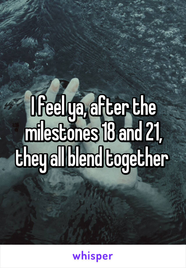 I feel ya, after the milestones 18 and 21, they all blend together 