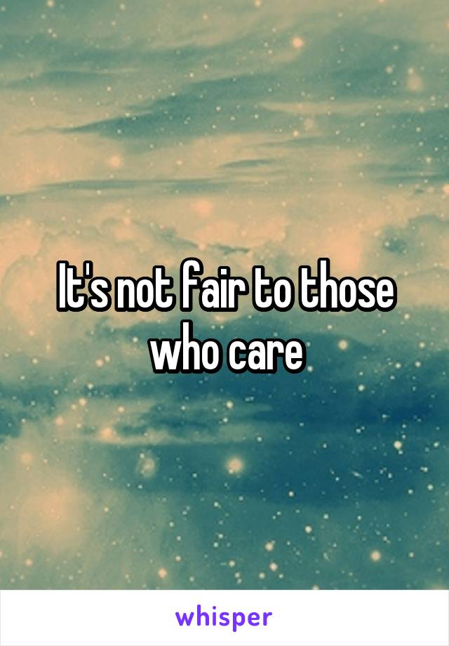 It's not fair to those who care