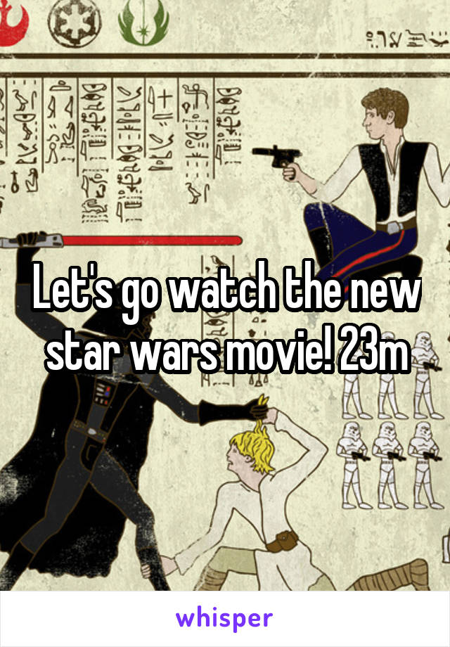 Let's go watch the new star wars movie! 23m