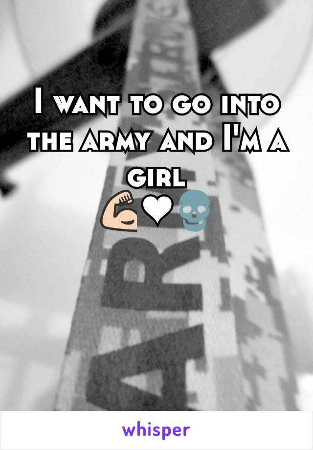 I want to go into the army and I'm a girl
💪❤💀