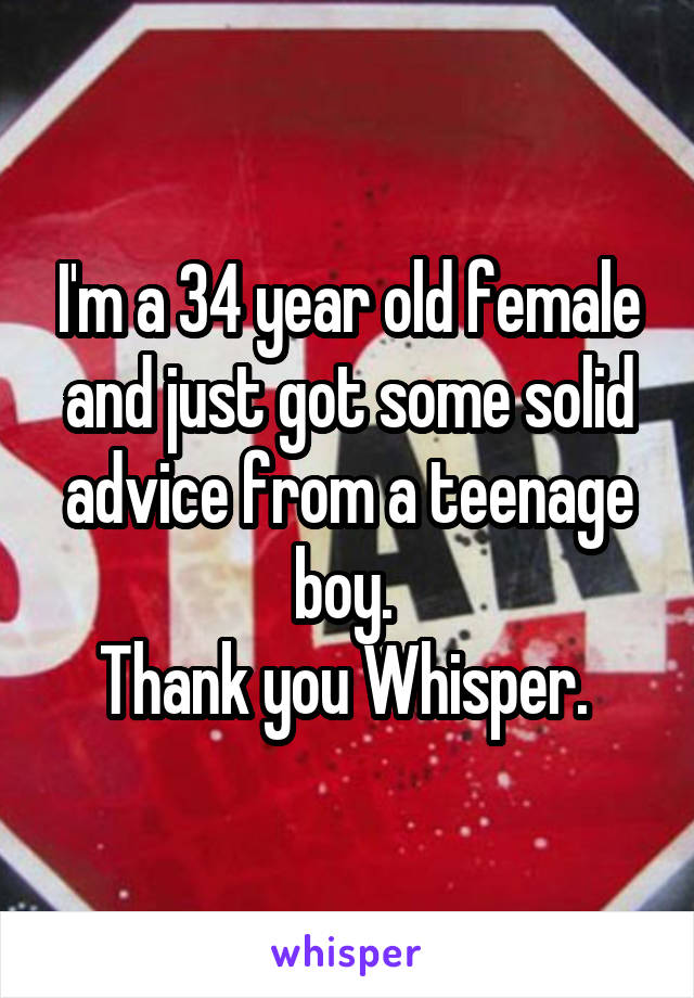 I'm a 34 year old female and just got some solid advice from a teenage boy. 
Thank you Whisper. 