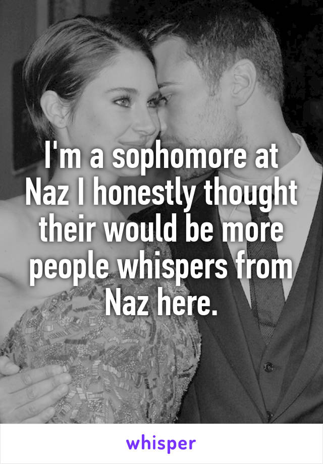 I'm a sophomore at Naz I honestly thought their would be more people whispers from Naz here.