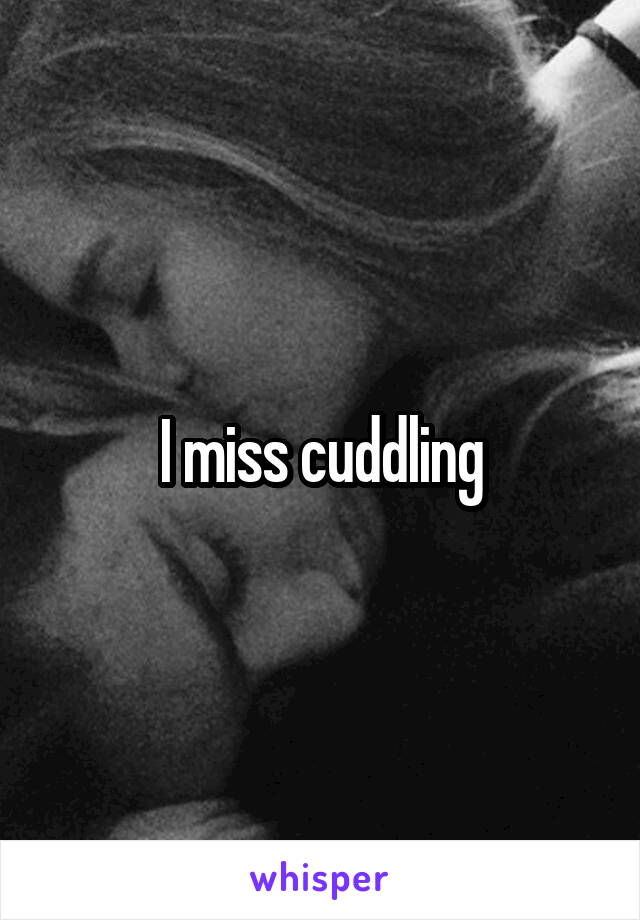 I miss cuddling