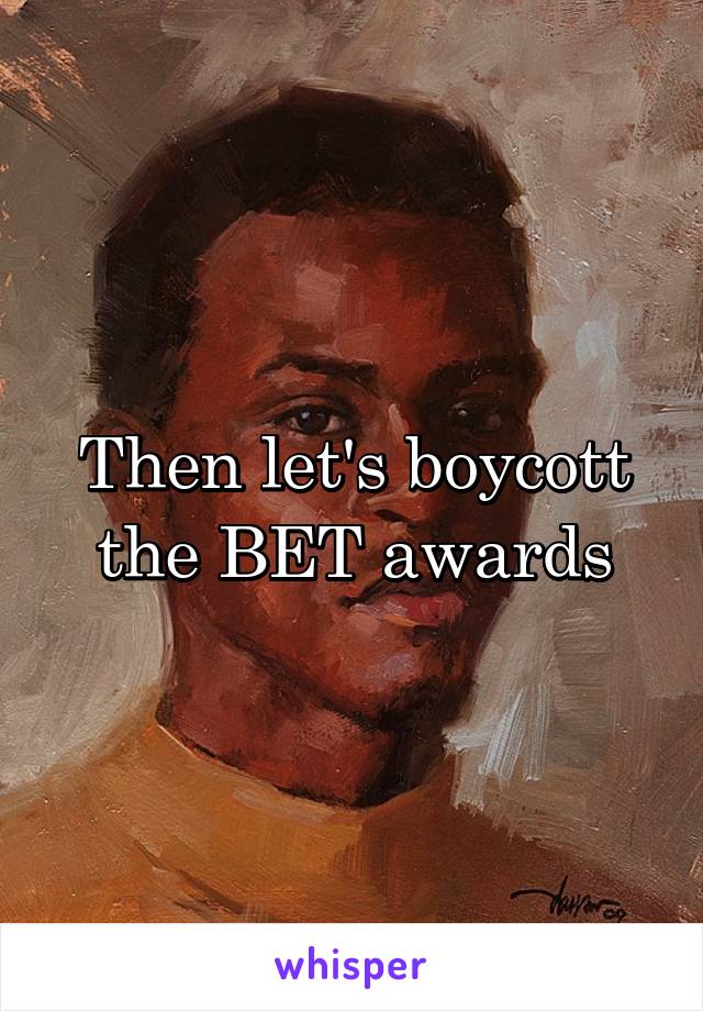 Then let's boycott the BET awards