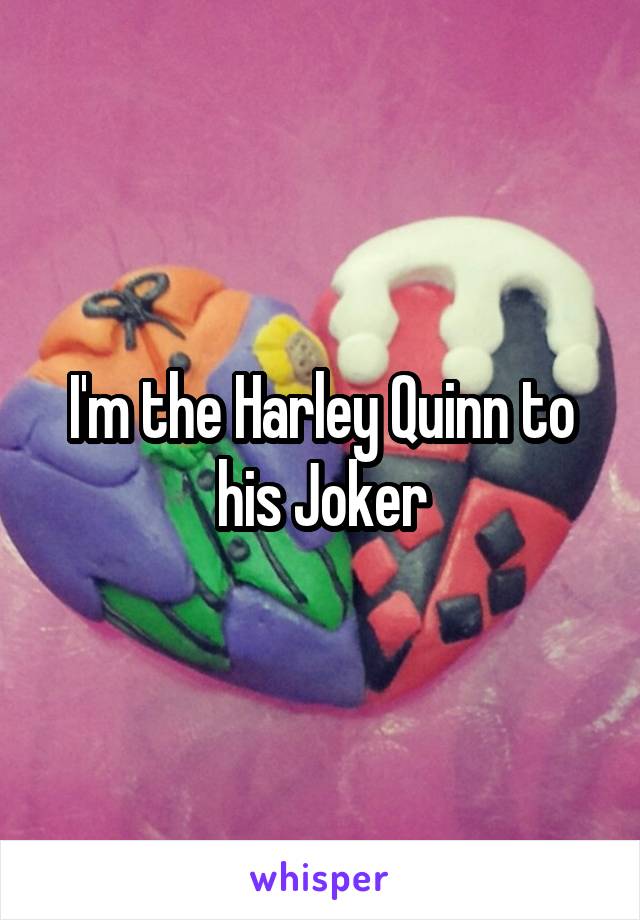 I'm the Harley Quinn to his Joker