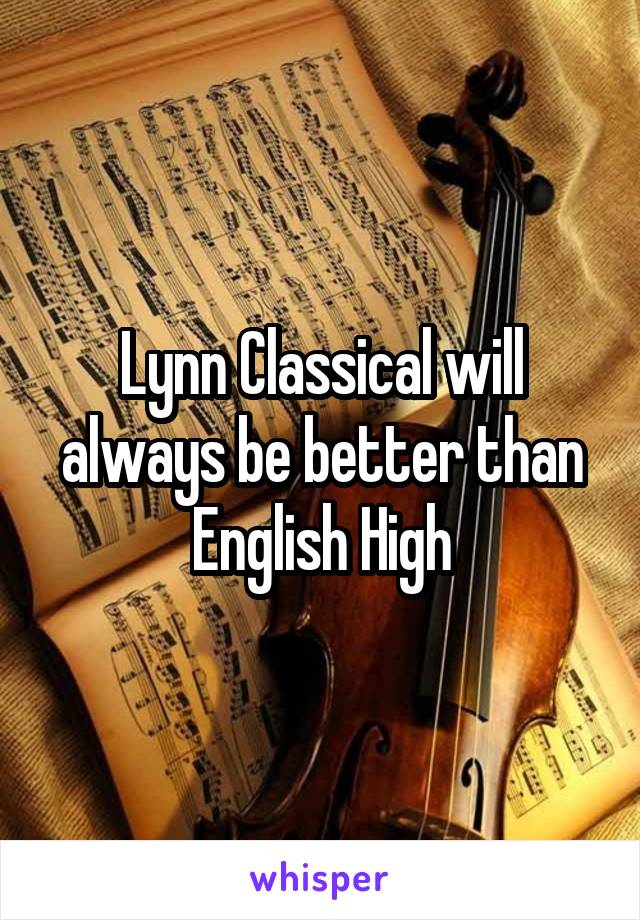 Lynn Classical will always be better than English High